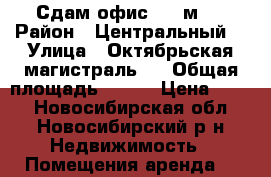 Сдам офис 310 м2  › Район ­ Центральный  › Улица ­ Октябрьская магистраль 3 › Общая площадь ­ 310 › Цена ­ 750 - Новосибирская обл., Новосибирский р-н Недвижимость » Помещения аренда   